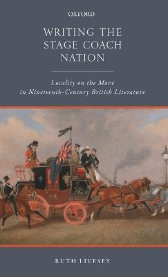 Writing the Stage Coach Nation: Locality on the Move in Nineteenth-Century British Literature - Ruth Livesey - cover