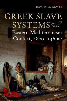 Greek Slave Systems in their Eastern Mediterranean Context, c.800-146 BC - David M. Lewis - cover