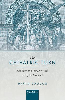 The Chivalric Turn: Conduct and Hegemony in Europe before 1300 - David Crouch - cover