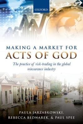 Making a Market for Acts of God: The Practice of Risk Trading in the Global Reinsurance Industry - Paula Jarzabkowski,Rebecca Bednarek,Paul Spee - cover