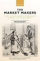 The Market Makers: Creating Mass Markets for Consumer Durables in Inter-war Britain - Peter Scott - cover