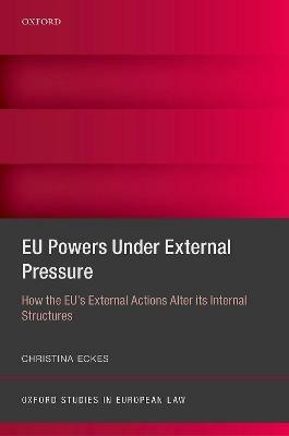 EU Powers Under External Pressure: How the EU's External Actions Alter its Internal Structures - Christina Eckes - cover