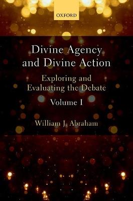Divine Agency and Divine Action, Volume I: Exploring and Evaluating the Debate - William J. Abraham - cover