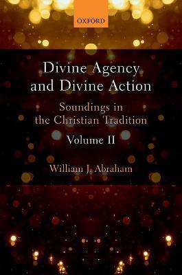 Divine Agency and Divine Action, Volume II: Soundings in the Christian Tradition - William J. Abraham - cover