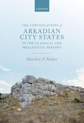 The Fortifications of Arkadian City States in the Classical and Hellenistic Periods - Matthew P. Maher - cover