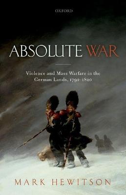 Absolute War: Violence and Mass Warfare in the German Lands, 1792-1820 - Mark Hewitson - cover