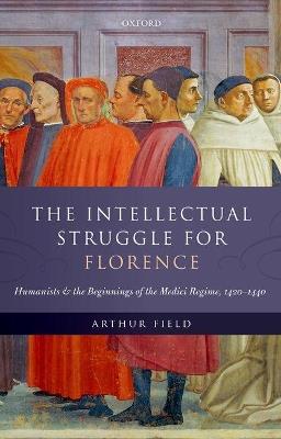 The Intellectual Struggle for Florence: Humanists and the Beginnings of the Medici Regime, 1420-1440 - Arthur Field - cover