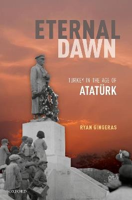 Eternal Dawn: Turkey in the Age of Atatürk - Ryan Gingeras - cover