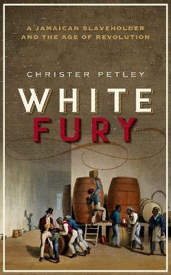White Fury: A Jamaican Slaveholder and the Age of Revolution - Christer Petley - cover