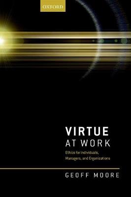 Virtue at Work: Ethics for Individuals, Managers, and Organizations - Geoff Moore - cover