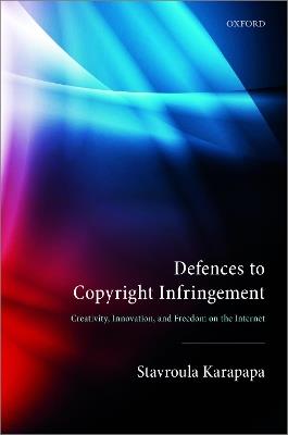 Defences to Copyright Infringement: Creativity, Innovation and Freedom on the Internet - Stavroula Karapapa - cover