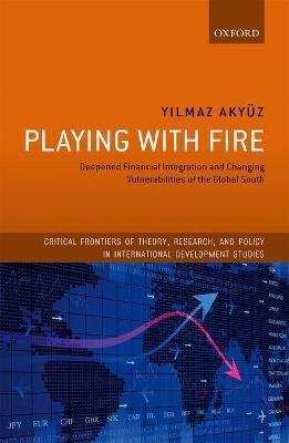 Playing with Fire: Deepened Financial Integration and Changing Vulnerabilities of the Global South - Yilmaz Akyuz - cover