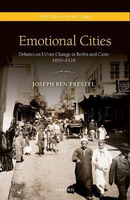 Emotional Cities: Debates on Urban Change in Berlin and Cairo, 1860-1910 - Joseph Ben Prestel - cover