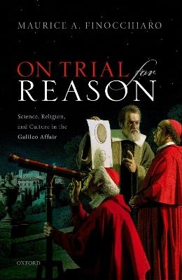 On Trial For Reason: Science, Religion, and Culture in the Galileo Affair - Maurice A. Finocchiaro - cover