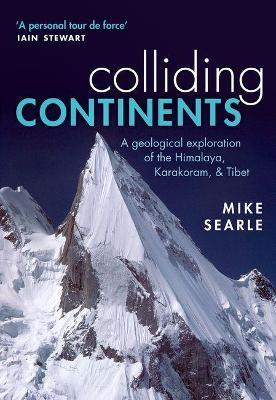 Colliding Continents: A geological exploration of the Himalaya, Karakoram, and Tibet - Mike Searle - cover