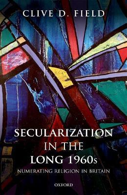 Secularization in the Long 1960s: Numerating Religion in Britain - Clive D. Field - cover