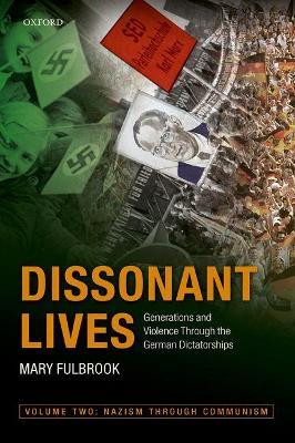 Dissonant Lives: Generations and Violence Through the German Dictatorships, Vol. 2: Nazism through Communism - Mary Fulbrook - cover