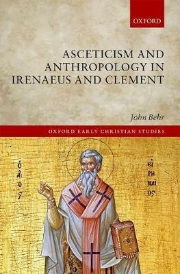 Asceticism and Anthropology in Irenaeus and Clement - John Behr - cover