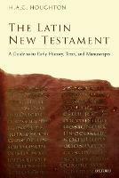 The Latin New Testament: A Guide to its Early History, Texts, and Manuscripts - H. A. G. Houghton - cover