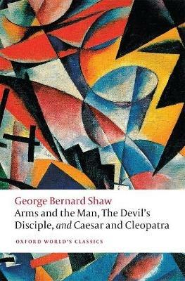 Arms and the Man, The Devil's Disciple, and Caesar and Cleopatra - George Bernard Shaw - cover