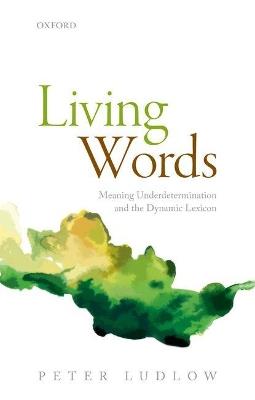 Living Words: Meaning Underdetermination and the Dynamic Lexicon - Peter Ludlow - cover
