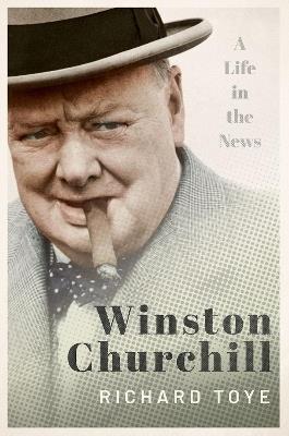 Winston Churchill: A Life in the News - Richard Toye - cover