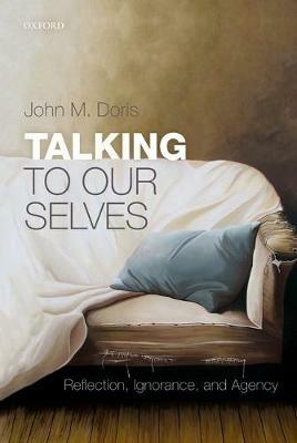 Talking to Our Selves: Reflection, Ignorance, and Agency - John M. Doris - cover