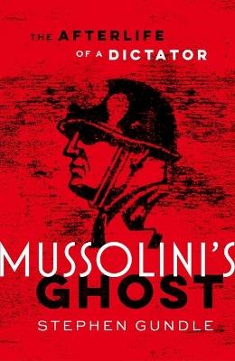 Mussolini's Ghost: The Afterlife of a Dictator - Stephen Gundle - cover