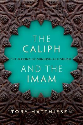 The Caliph and the Imam: The Making of Sunnism and Shiism - Toby Matthiesen - cover