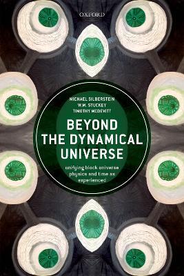 Beyond the Dynamical Universe: Unifying Block Universe Physics and Time as Experienced - Michael Silberstein,W.M. Stuckey,Timothy McDevitt - cover