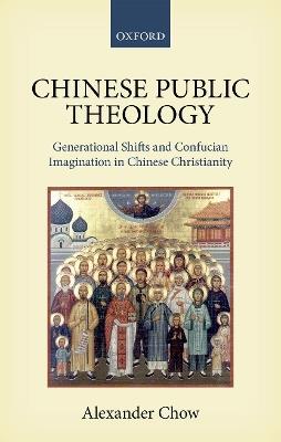 Chinese Public Theology: Generational Shifts and Confucian Imagination in Chinese Christianity - Alex Chow - cover