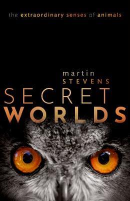 Secret Worlds: The extraordinary senses of animals - Martin Stevens - cover