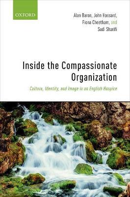 Inside the Compassionate Organization: Culture, Identity, and Image in an English Hospice - Alan Baron,John Hassard,Fiona Cheetham - cover