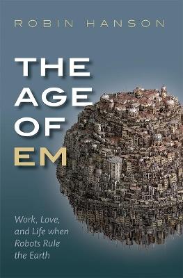 The Age of Em: Work, Love, and Life when Robots Rule the Earth - Robin Hanson - cover