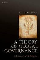 A Theory of Global Governance: Authority, Legitimacy, and Contestation - Michael Zurn - cover
