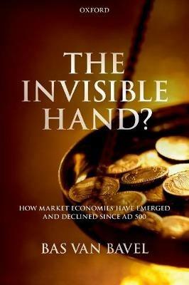 The Invisible Hand?: How Market Economies have Emerged and Declined Since AD 500 - Bas van Bavel - cover