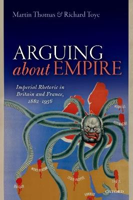 Arguing about Empire: Imperial Rhetoric in Britain and France, 1882-1956 - Martin Thomas,Richard Toye - cover