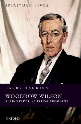 Woodrow Wilson: Ruling Elder, Spiritual President - Barry Hankins - cover