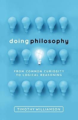 Doing Philosophy: From Common Curiosity to Logical Reasoning - Timothy Williamson - cover