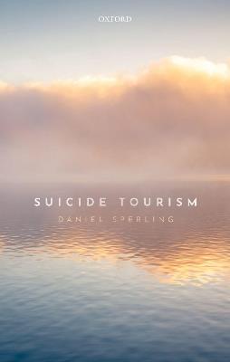Suicide Tourism: Understanding the Legal, Philosophical, and Socio-Political Dimensions - Daniel Sperling - cover