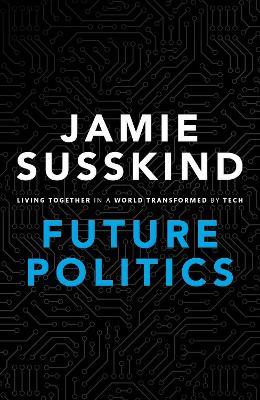 Future Politics: Living Together in a World Transformed by Tech - Jamie Susskind - cover