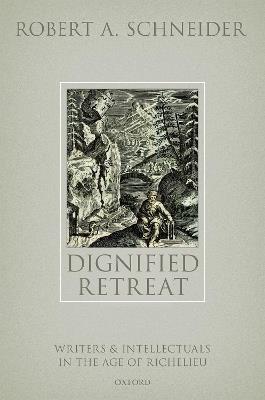 Dignified Retreat: Writers and Intellectuals in the Age of Richelieu - Robert A. Schneider - cover