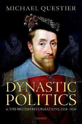 Dynastic Politics and the British Reformations, 1558-1630 - Michael Questier - cover