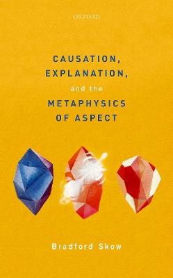 Causation, Explanation, and the Metaphysics of Aspect - Bradford Skow - cover