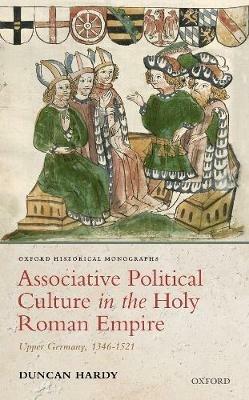 Associative Political Culture in the Holy Roman Empire: Upper Germany, 1346-1521 - Duncan Hardy - cover