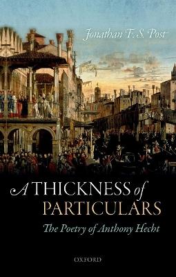A Thickness of Particulars: The Poetry of Anthony Hecht - Jonathan F. S. Post - cover