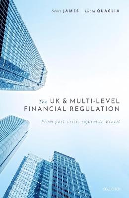 The UK and Multi-level Financial Regulation: From Post-crisis Reform to Brexit - Scott James,Lucia Quaglia - cover
