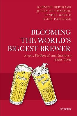 Becoming the World's Biggest Brewer: Artois, Piedboeuf, and Interbrew (1880-2000) - Kenneth Bertrams,Julien Del Marmol,Sander Geerts - cover