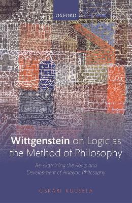 Wittgenstein on Logic as the Method of Philosophy: Re-examining the Roots and Development of Analytic Philosophy - Oskari Kuusela - cover