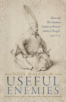 Useful Enemies: Islam and The Ottoman Empire in Western Political Thought, 1450-1750 - Noel Malcolm - cover
